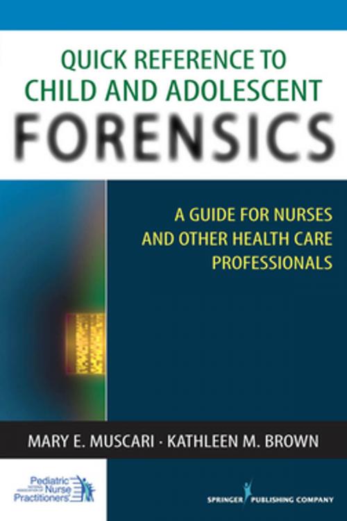 Cover of the book Quick Reference to Child and Adolescent Forensics by Kathleen M. Brown, PhD, APRN-BC, Mary E. Muscari, PhD, MSCr, CPNP, PMHCNS-BC, AFN-BC, Springer Publishing Company