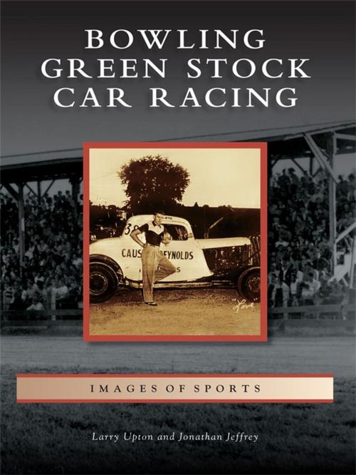 Cover of the book Bowling Green Stock Car Racing by Larry Upton, Jonathan Jeffrey, Arcadia Publishing Inc.