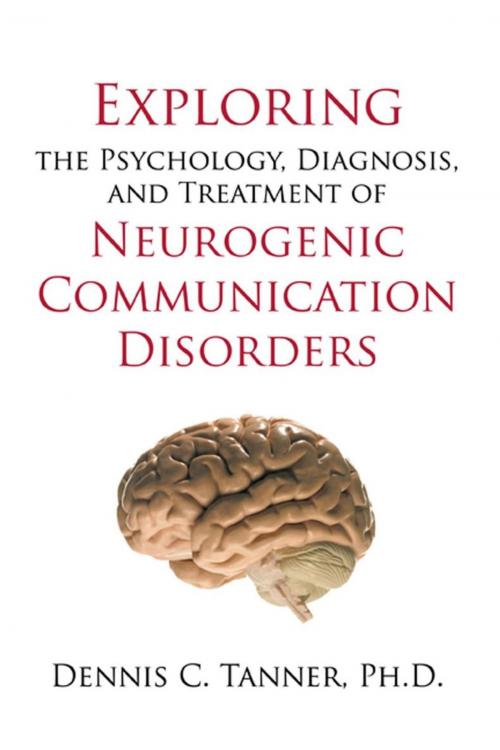 Cover of the book Exploring the Psychology, Diagnosis, and Treatment of Neurogenic Communication Disorders by Dennis C. Tanner, iUniverse