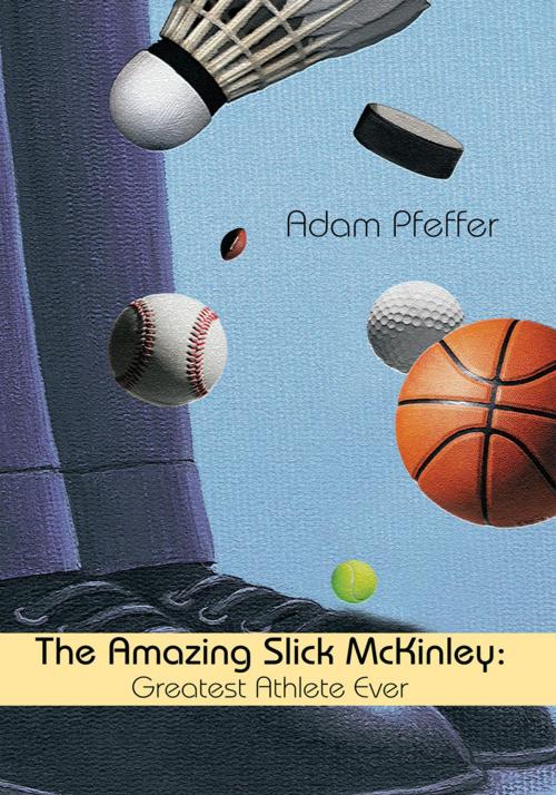 Cover of the book The Amazing Slick Mckinley: Greatest Athlete Ever by Adam Pfeffer, iUniverse