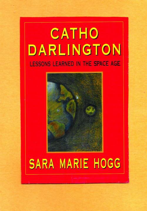 Cover of the book Catho Darlington: Lessons Learned in the Space Age by Sara Marie Hogg, Sara Marie Hogg