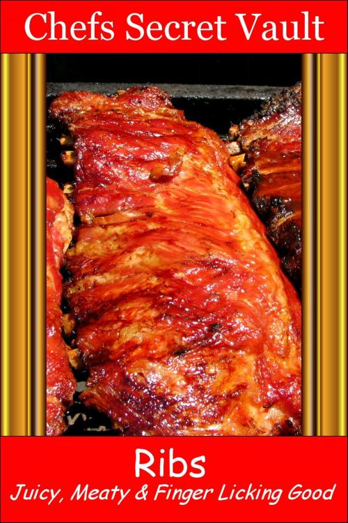 Cover of the book Ribs: Juicy, Meaty & Finger Licking Good by Chefs Secret Vault, Chefs Secret Vault