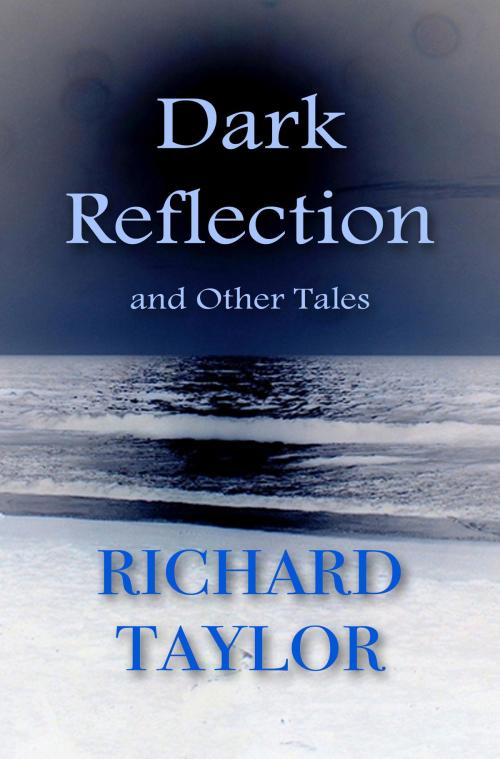Cover of the book Dark Reflection and Other Tales by Richard Taylor, Richard Taylor