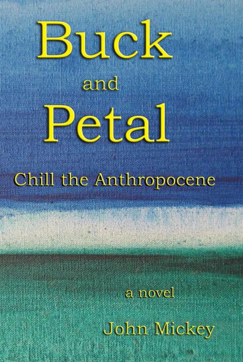 Cover of the book Buck and Petal Chill the Anthropocene by John Mickey, John Mickey