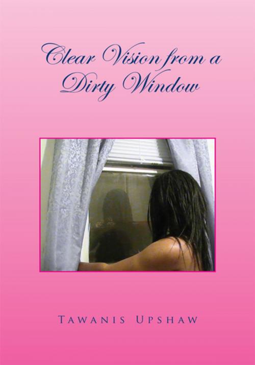 Cover of the book Clear Vision from a Dirty Window by Tawanis Upshaw, Xlibris US