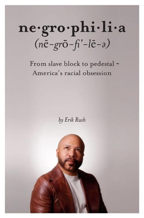 Cover of the book Negrophilia: From Slave Block to Pedestal - America's Racial Obsession by Rush, Erik, Midpoint Trade Books
