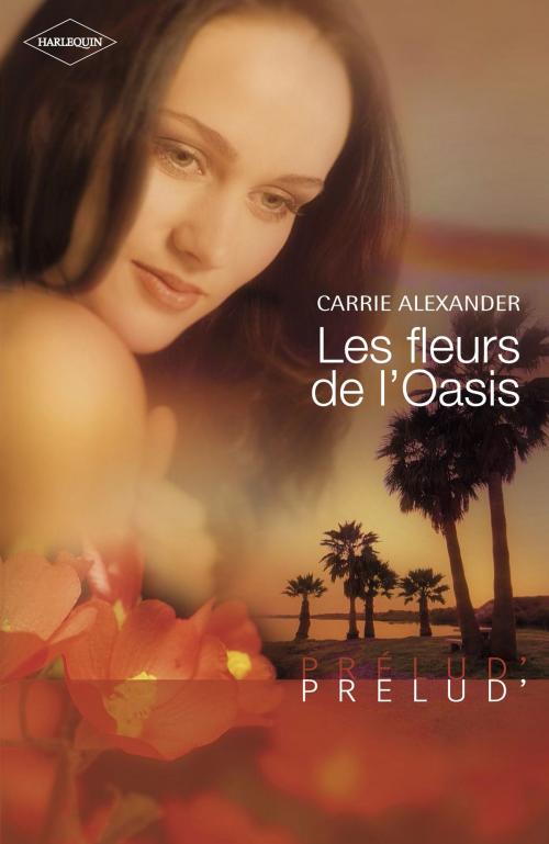 Cover of the book Les fleurs de l'Oasis (Harlequin Prélud') by Carrie Alexander, Harlequin
