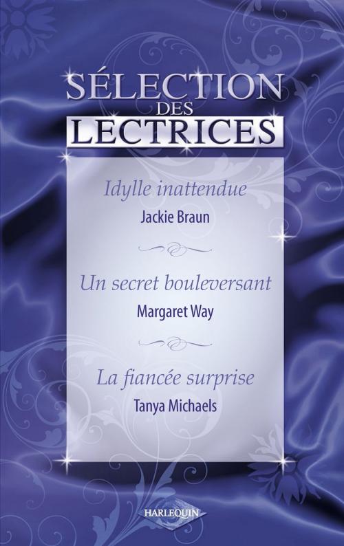 Cover of the book Idylle inattendue - Un secret bouleversant - La fiancée surprise (Harlequin) by Jackie Braun, Margaret Way, Tanya Michaels, Harlequin