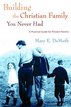 Cover of the book Building the Christian Family You Never Had by Mary Ellen Mann