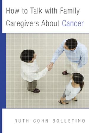 Cover of the book How to Talk with Family Caregivers About Cancer by Elizabeth Johnston, DPhil, Leah Olson, PhD