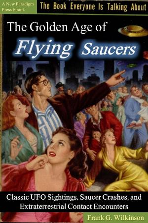 Cover of the book The Golden Age of Flying Saucers: Classic UFO Sightings, Saucer Crashes and Extraterrestrial Contact Encounters by Jack Preston King