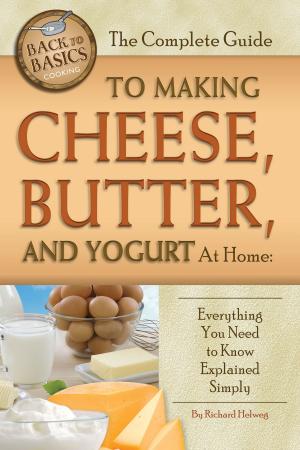 Cover of the book The Complete Guide to Making Cheese, Butter, and Yogurt at Home: Everything You Need to Know Explained Simply by Stephanie Benner