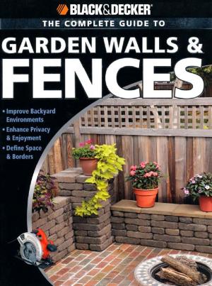 bigCover of the book Black & Decker The Complete Guide to Garden Walls & Fences: *Improve Backyard Environments *Enhance Privacy & Enjoyment *Define Space & Borders by 