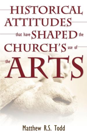 Cover of the book Historical Attitudes that have Shaped the Church's Use of the Arts by Evan Braun, Clint Byars