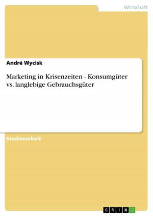 Cover of the book Marketing in Krisenzeiten - Konsumgüter vs. langlebige Gebrauchsgüter by Klaus Reiners, Daniel Theune