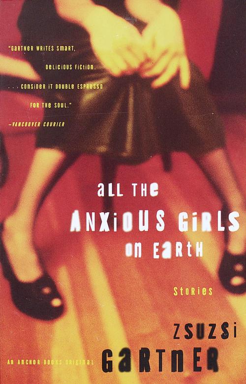 Cover of the book All the Anxious Girls on Earth by Zsuzsi Gartner, Knopf Doubleday Publishing Group