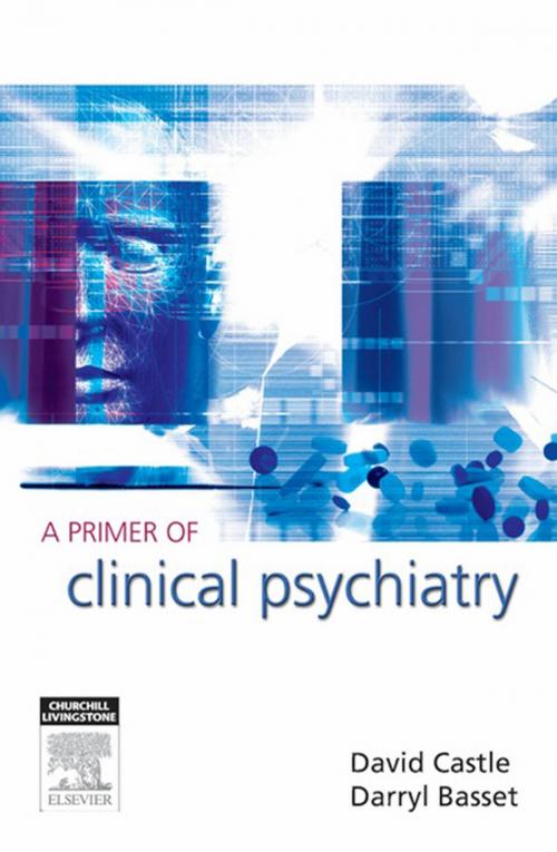 Cover of the book A Primer of Clinical Psychiatry by David Castle, Darryl Bassett, Elsevier Health Sciences