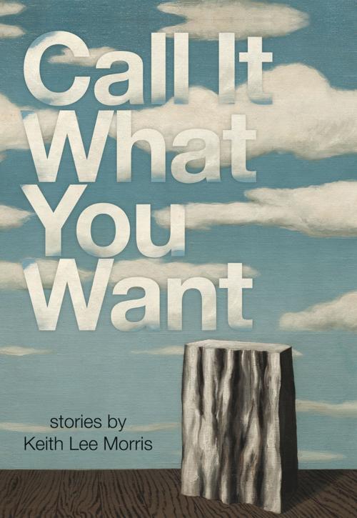 Cover of the book Call it What You Want by Keith Lee Morris, Tin House Books