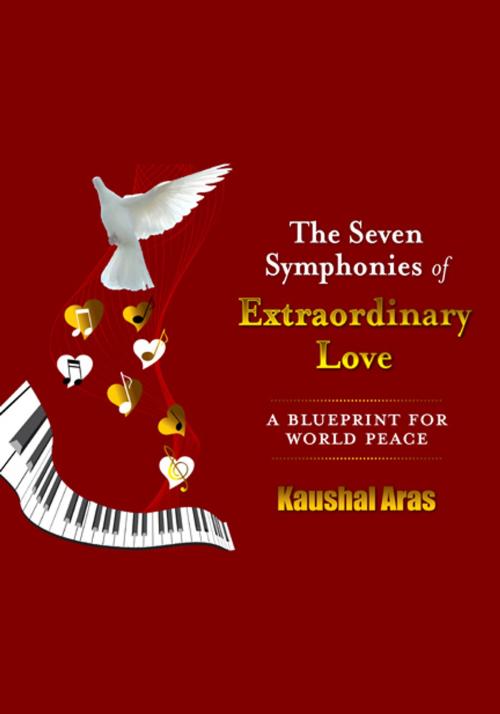 Cover of the book The Seven Symphonies of Extraordinary Love: A Blueprint for World Peace by Kaushal Aras, Kaushal Aras