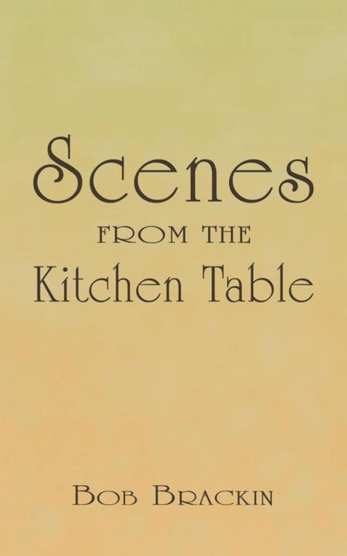 Cover of the book Scenes from the Kitchen Table by Bob Brackin, AuthorHouse