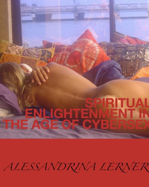 Cover of the book Spiritual Enlightenment in the Age of Cybersex by Alessandrina Lerner, Alessandrina Lerner