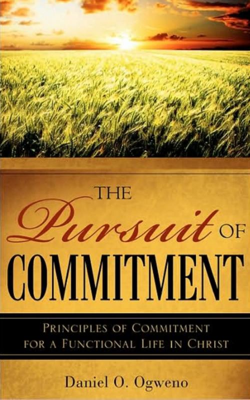 Cover of the book The Pursuit of Commitment: Principles of Commitment for a Functional Life in Christ by Daniel O. Ogweno, Daniel O. Ogweno