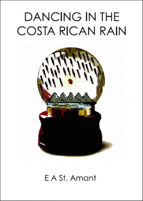 Cover of the book Dancing in the Costa Rican Rain by Edward St Amant, Edward St Amant