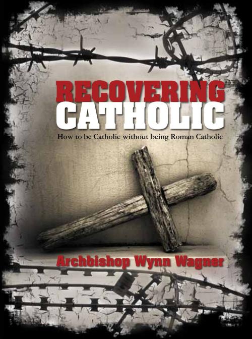 Cover of the book Recovering Catholic: How to be Catholic without being Roman Catholic by Archbishop Wynn Wagner, Abp. Wynn Wagner