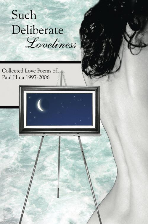 Cover of the book Such Deliberate Loveliness: Collected Love Poems of Paul Hina 1997-2006 by Paul Hina, Paul Hina