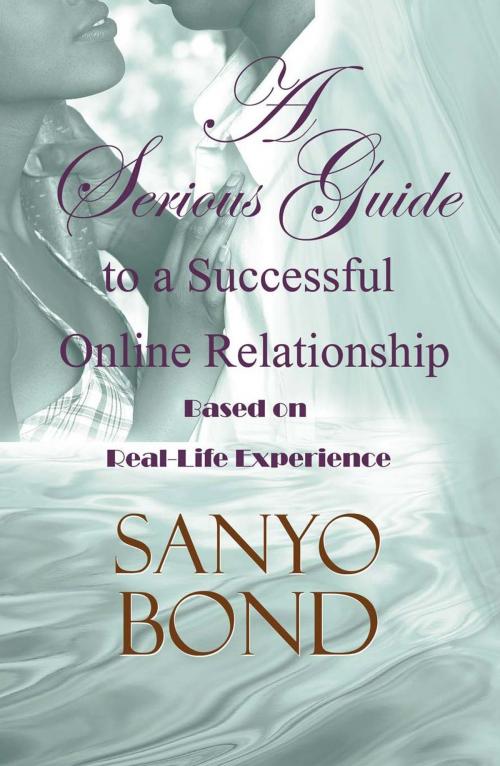 Cover of the book A Serious Guide to a Successful Online Relationship: Based on Real-Life Experience by Sanyo Bond, Sanyo Bond