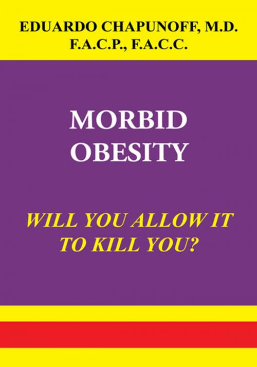 Cover of the book Morbid Obesity by Eduardo Chapunoff M.D. F.A.C.P. F.A.C.C., Xlibris US