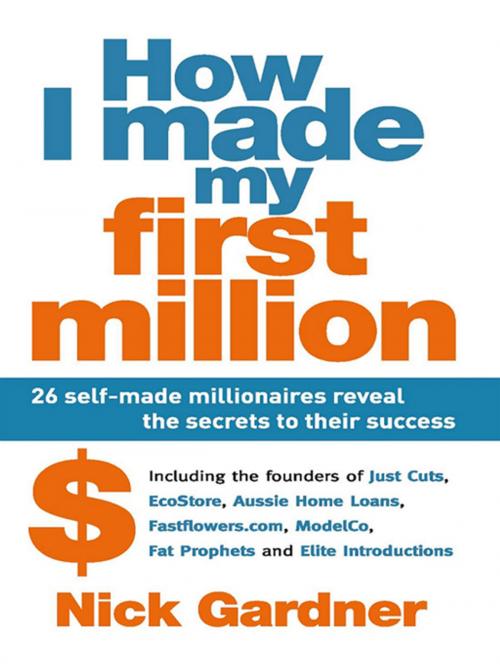 Cover of the book How I Made My First Million: 26 Self-Made Millionaires Reveal The Secrets To Their Success by Nick Gardner, Allen & Unwin