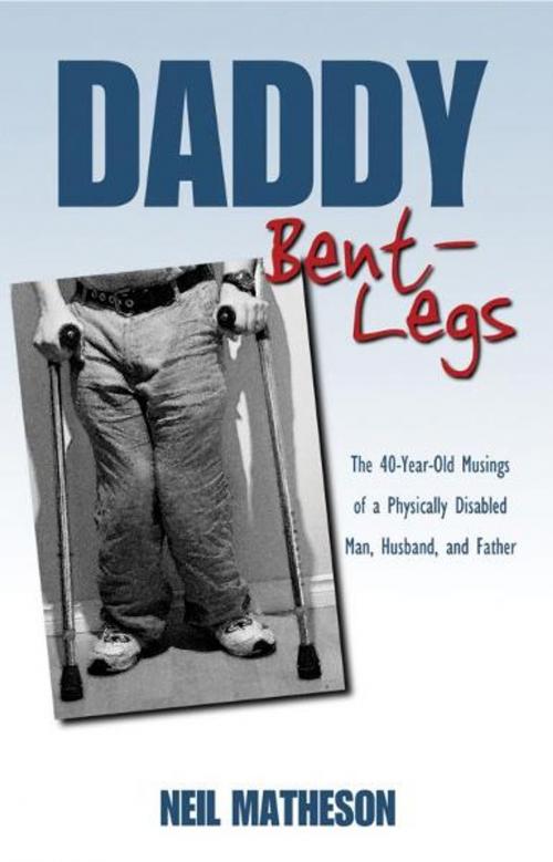 Cover of the book Daddy Bent-Legs: The 40-Year-Old Musings of a Physically Disabled Man, Husband, and Father by Neil Matheson, Neil Matheson