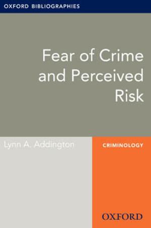 Cover of the book Fear of Crime and Perceived Risk: Oxford Bibliographies Online Research Guide by Charles Garvin, Richard Tolman, Mark Macgowan