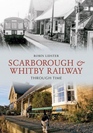 Cover of the book Scarborough and Whitby Railway Through Time by Nils Schwerdtner