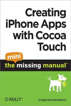 Cover of the book Creating iPhone Apps with Cocoa Touch: The Mini Missing Manual by Marie-Christine Schindler, Tapio Liller