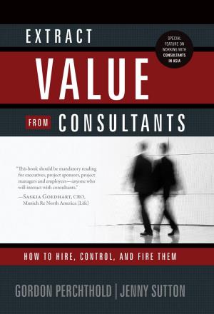bigCover of the book Extract Value From Consultants: How To Hire, Control, And Fire Them by 