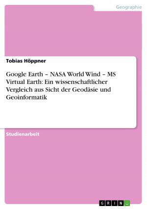 Cover of the book Google Earth - NASA World Wind - MS Virtual Earth: Ein wissenschaftlicher Vergleich aus Sicht der Geodäsie und Geoinformatik by Dennis Marner