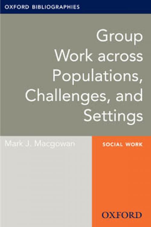Cover of the book Group Work across Populations, Challenges, and Settings: Oxford Bibliographies Online Research Guide by Mark J. Macgowan, Oxford University Press