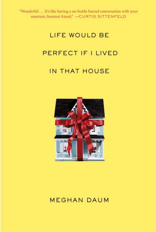 Cover of the book Life Would Be Perfect If I Lived in That House by Meghan Daum, Knopf Doubleday Publishing Group