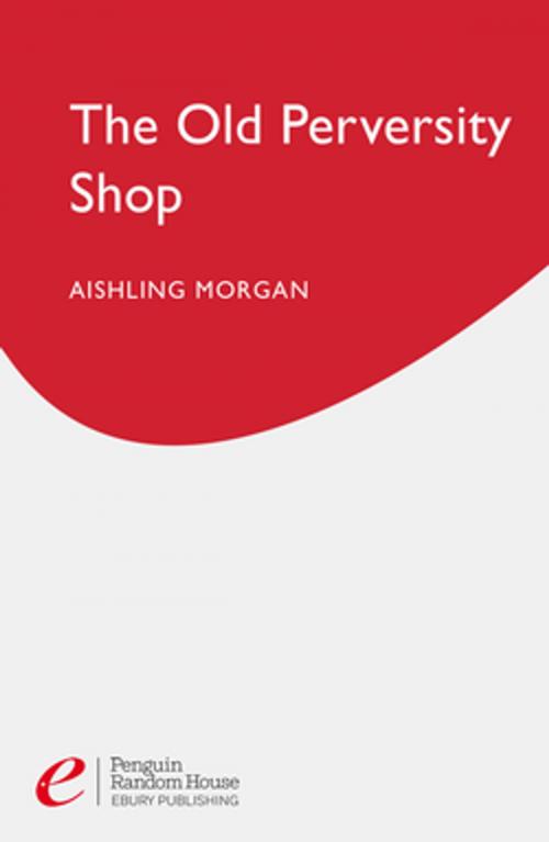 Cover of the book The Old Perversity Shop by Aishling Morgan, Ebury Publishing