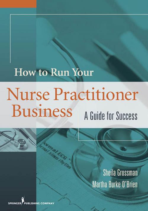 Cover of the book How to Run Your Nurse Practitioner Business by Dr. Sheila Grossman, Ph.D., Martha Burke O'Brien, MS, ANP-BC, Springer Publishing Company
