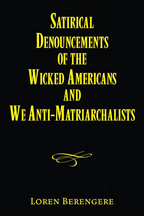 Cover of the book Satirical Denouncements of the Wicked Americans and We Anti-Matriarchalists by Loren Berengere, Xlibris US