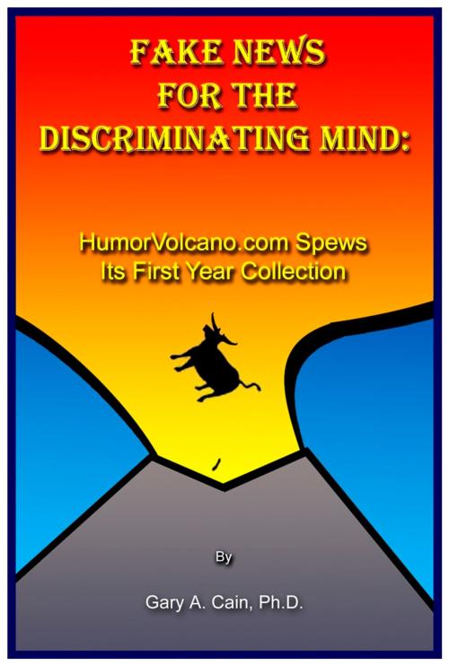 Cover of the book Fake News for the Discriminating Mind: HumorVolcano.com Spews Its First Year Collection by Gary Cain, Gary Cain