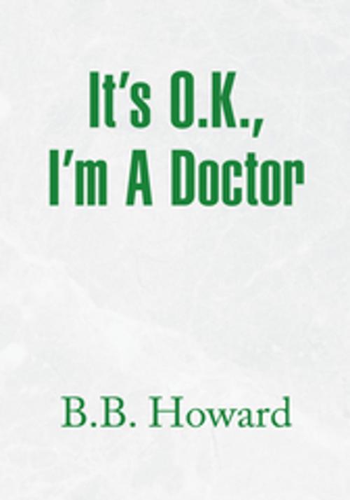 Cover of the book It's O.K., I'm a Doctor by B.B. Howard, Xlibris US
