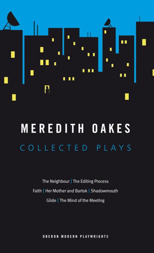 Cover of the book Meredith Oakes: Collected Plays (The Neighbour, the Editing Process, Faith, Her Mother and Bartok, Shadowmouth, Glide, the Mind of the Meeting) by Meredith Oakes, Oberon Books