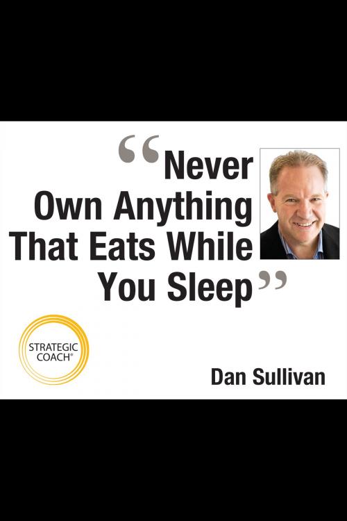 Cover of the book Never Own Anything that Eats While You Sleep by Dan Sullivan, Strategic Coach