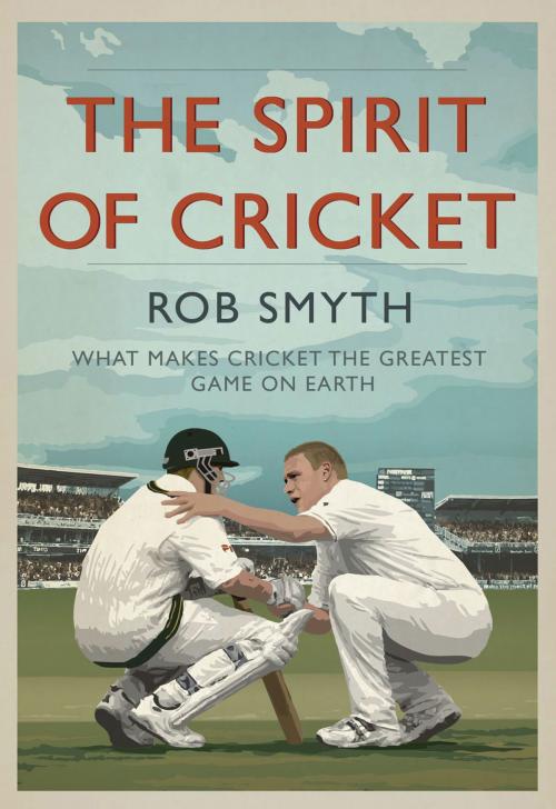 Cover of the book The Spirit of Cricket: What Makes Cricket the Greatest Game on Earth by Rob Smyth, Elliott & Thompson