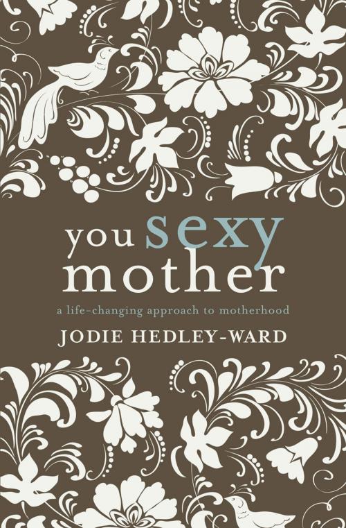 Cover of the book You Sexy Mother: A life-changing approach to motherhood by Jodie Hedley-Ward, Exisle Publishing