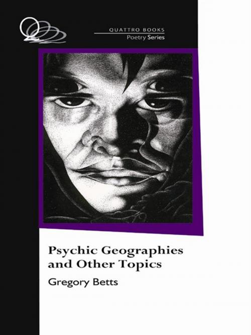 Cover of the book Psychic Geographies And Other Topics by Gregory Betts, Quattro Books